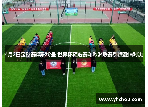 4月2日足球赛精彩纷呈 世界杯预选赛和欧洲联赛引爆激情对决