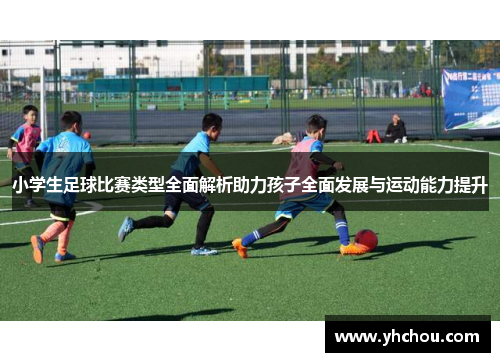 小学生足球比赛类型全面解析助力孩子全面发展与运动能力提升