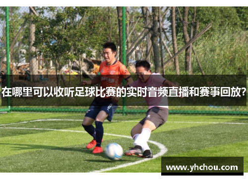 在哪里可以收听足球比赛的实时音频直播和赛事回放?