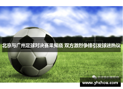 北京与广州足球对决赛果揭晓 双方激烈争锋引发球迷热议