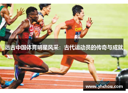 远古中国体育明星风采：古代运动员的传奇与成就